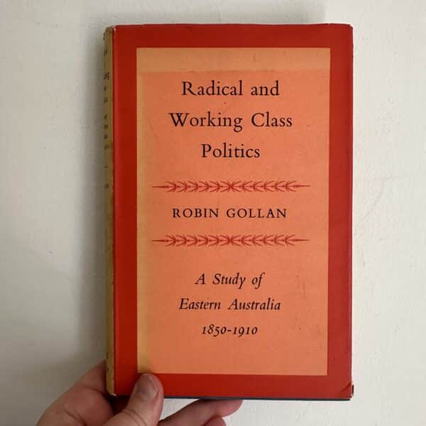 RADICAL AND WORKING CLASS POLITICS A Study of Eastern Australia, 1850-1910 by GOLLAN, Robin